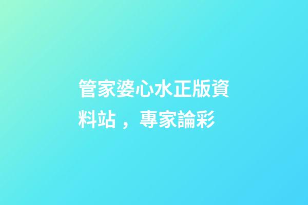 管家婆心水正版資料站，專家論彩-第1張-觀點(diǎn)-玄機(jī)派